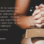 La fe no significa necesariamente que Dios cambiará tu situación. ¡A veces lo que significa es que será ella la que te cambiará!